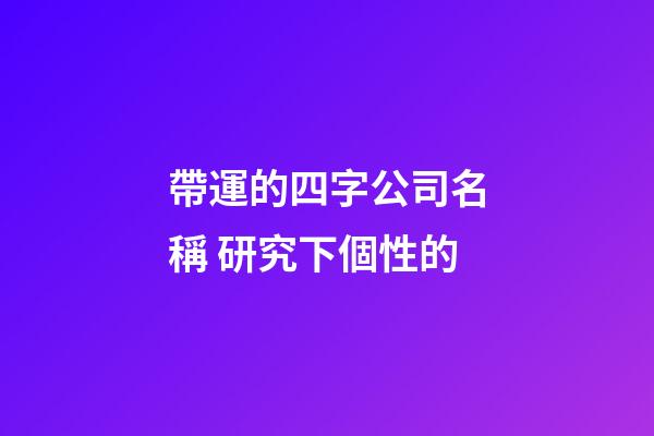 帶運的四字公司名稱 研究下個性的-第1張-公司起名-玄機派